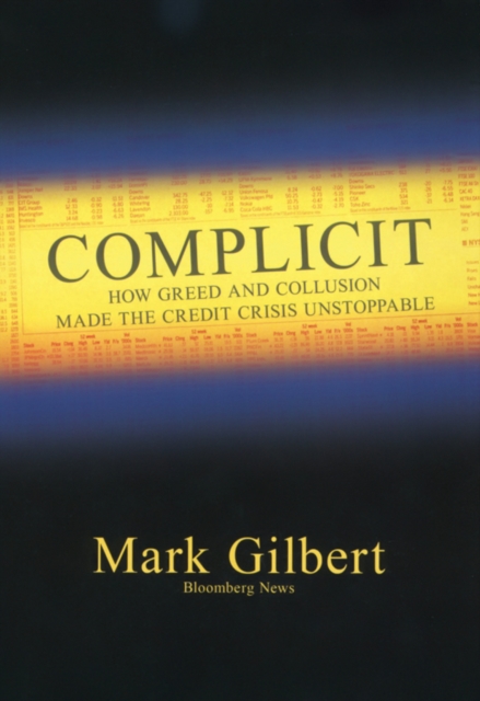 Complicit : How Greed and Collusion Made the Credit Crisis Unstoppable, PDF eBook