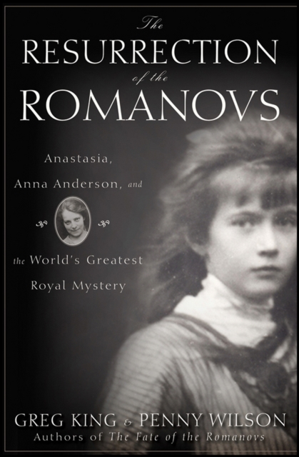 The Resurrection of the Romanovs : Anastasia, Anna Anderson, and the World's Greatest Royal Mystery, EPUB eBook