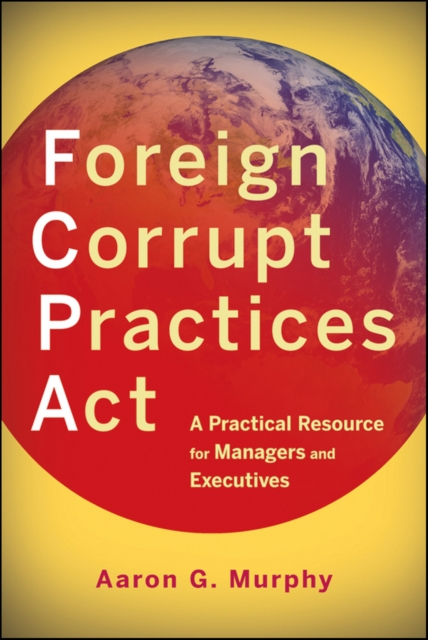 Foreign Corrupt Practices Act : A Practical Resource for Managers and Executives, Paperback / softback Book
