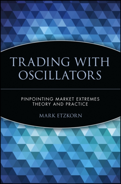 Trading with Oscillators : Pinpointing Market Extremes -- Theory and Practice, Paperback / softback Book