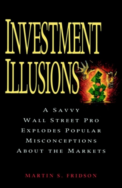 Investment Illusions : A Savvy Wall Street Pro Explores Popular Misconceptions About the Markets, Paperback / softback Book