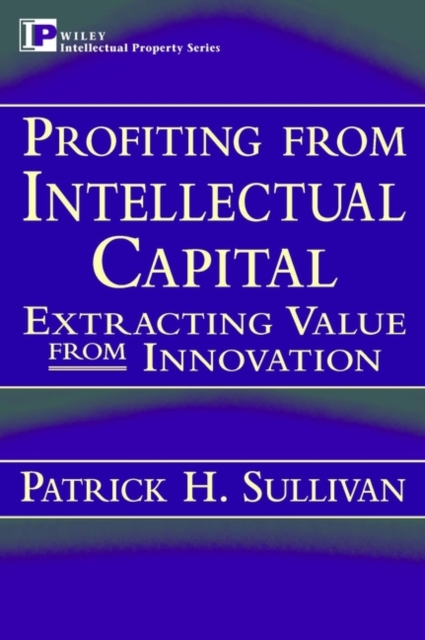 Profiting from Intellectual Capital : Extracting Value from Innovation, Hardback Book