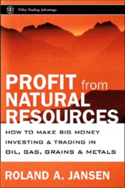 Profits from Natural Resources : How to Make Big Money Investing in Metals, Food and Energy, Hardback Book
