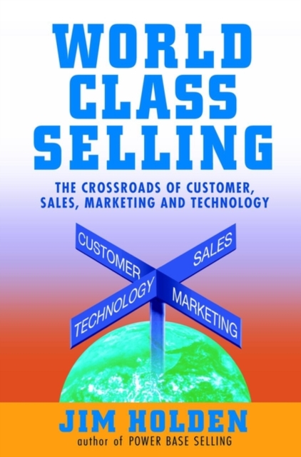 World Class Selling : The Crossroads of Customer, Sales, Marketing and Technology, Hardback Book