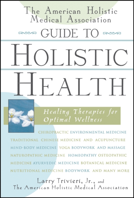 The American Holistic Medical Association Guide to Holistic Health : Healing Therapies for Optimal Wellness, Hardback Book