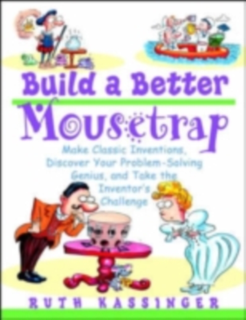 Build a Better Mousetrap : Make Classic Inventions, Discover Your Problem-Solving Genius, and Take the Inventor's Challenge, PDF eBook