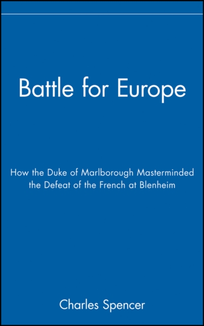 Battle for Europe : How the Duke of Marlborough Masterminded the Defeat of the French at Blenheim, Hardback Book