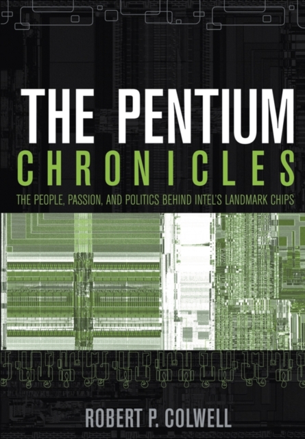 The Pentium Chronicles : The People, Passion, and Politics Behind Intel's Landmark Chips, Paperback / softback Book