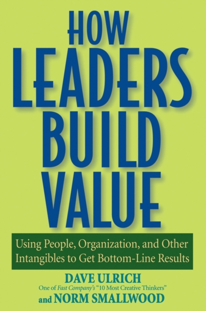 How Leaders Build Value : Using People, Organization, and Other Intangibles to Get Bottom-Line Results, Paperback / softback Book