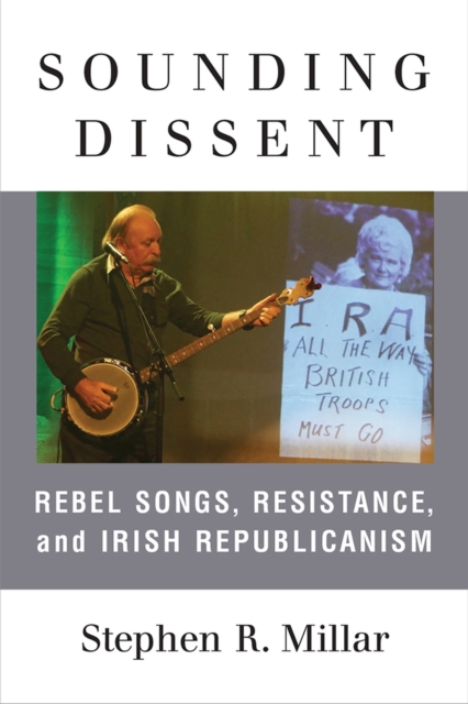 Sounding Dissent : Rebel Songs, Resistance, and Irish Republicanism, Paperback / softback Book