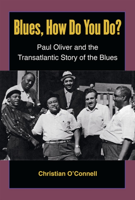 Blues, How Do You Do? : Paul Oliver and the Transatlantic Story of the Blues, Paperback / softback Book