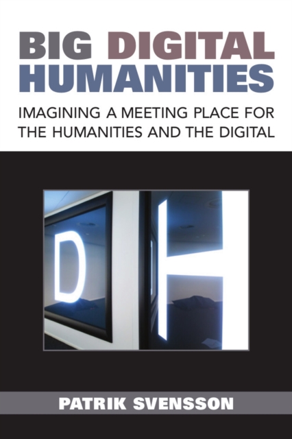 Big Digital Humanities : Imagining a Meeting Place for the Humanities and the Digital, Paperback / softback Book