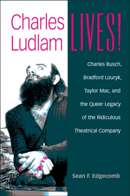 Charles Ludlam Lives! : Charles Busch, Bradford Louryk, Taylor Mac, and the Queer Legacy of the Ridiculous Theatrical Company, Paperback / softback Book