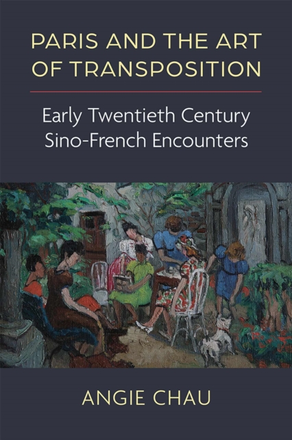 Paris and the Art of Transposition : Early Twentieth Century Sino-French Encounters, Paperback / softback Book