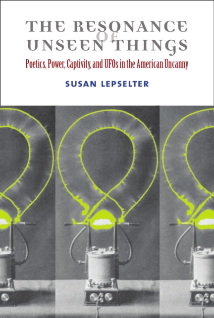 The Resonance of Unseen Things : Poetics, Power, Captivity, and Ufos in the American Uncanny, Hardback Book