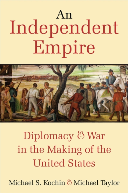 An Independent Empire : Diplomacy & War in the Making of the United States, Hardback Book