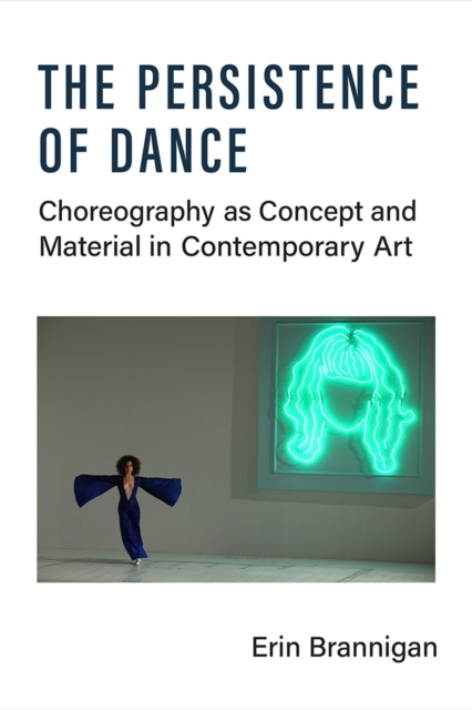The Persistence of Dance : Choreography as Concept and Material in Contemporary Art, Hardback Book