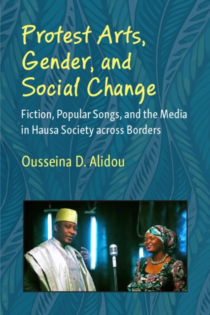 Protest Arts, Gender, and Social Change : Fiction, Popular Songs, and the Media in Hausa Society across Borders, Hardback Book