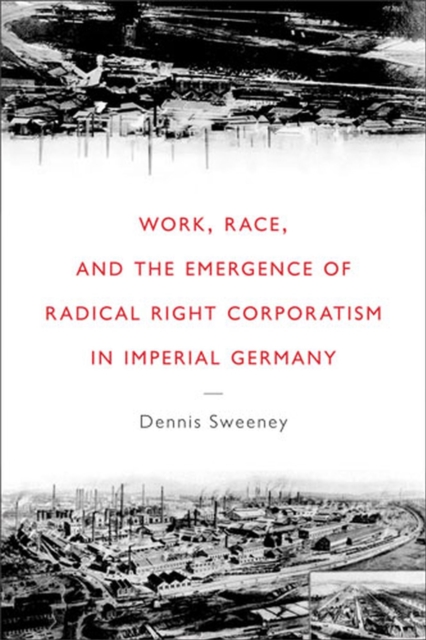 Work, Race, and the Emergence of Radical Right Corporatism in Imperial Germany, Hardback Book