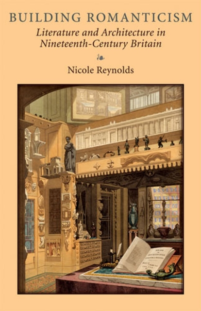 Building Romanticism : Literature and Architecture in Nineteenth-Century Britain, Hardback Book