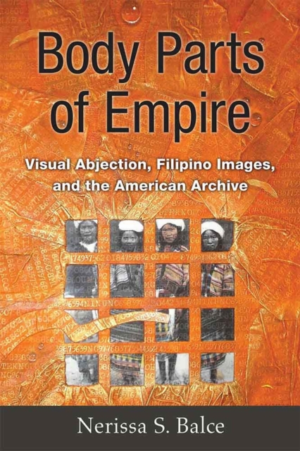 Body Parts of Empire : Visual Abjection, Filipino Images, and the American Archive, Hardback Book
