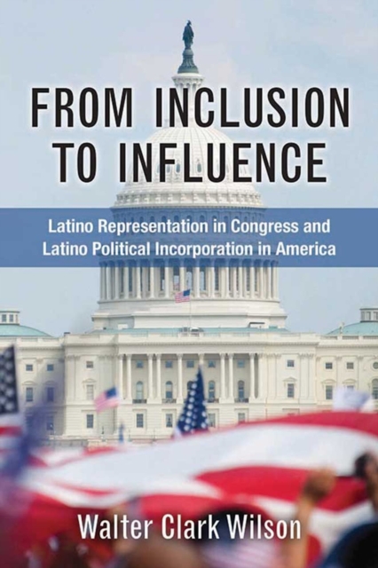 From Inclusion to Influence : Latino Representation in Congress and Latino Political Incorporation in America, Hardback Book