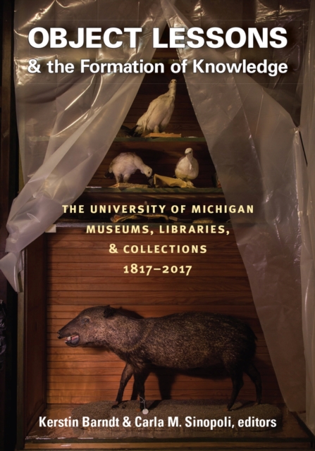 Object Lessons and the Formation of Knowledge : The University of Michigan Museums, Libraries, and Collections 1817-2017, Hardback Book