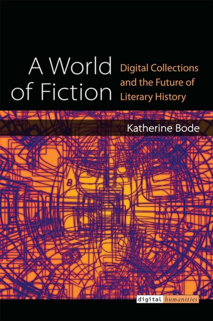 A World of Fiction : Digital Collections and the Future of Literary History, Hardback Book