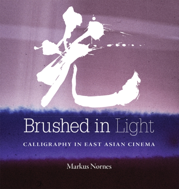 Brushed in Light : Calligraphy in East Asian Cinema, Hardback Book