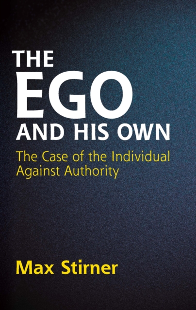 The Ego and His Own : The Case of the Individual Against Authority, EPUB eBook