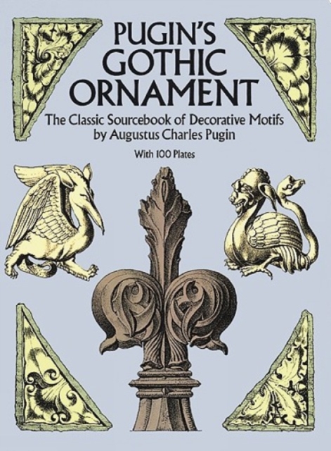 Pugin's Gothic Ornament : The Classic Sourcebook of Decorative Motifs with 100 Plates, Paperback / softback Book