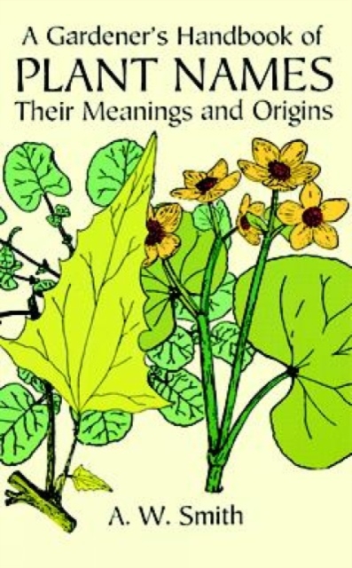 A Gardener's Handbook of Plant Names : Their Meanings and Origins, Paperback / softback Book