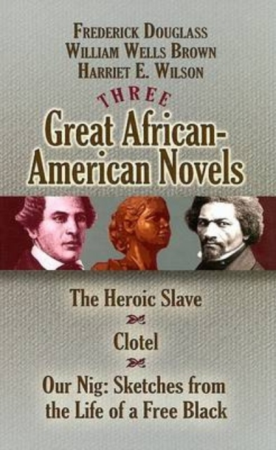 Three Great African-American Novels : The Heroic Slave/Clotel/Our Nig, Paperback / softback Book