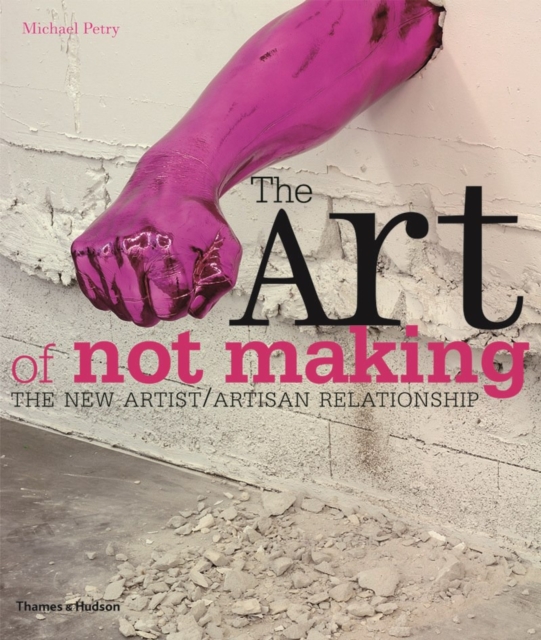 The Art of Not Making : The New Artist / Artisan Relationship, Paperback / softback Book