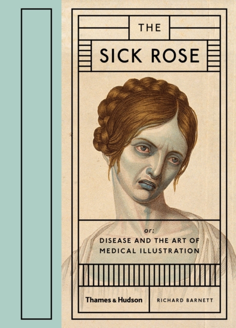 The Sick Rose : Or; Disease and the Art of Medical Illustration, Hardback Book