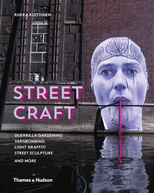 Street Craft : Guerrilla Gardening / Yarnbombing / Light Graffiti Street Sculpture / and More, Hardback Book