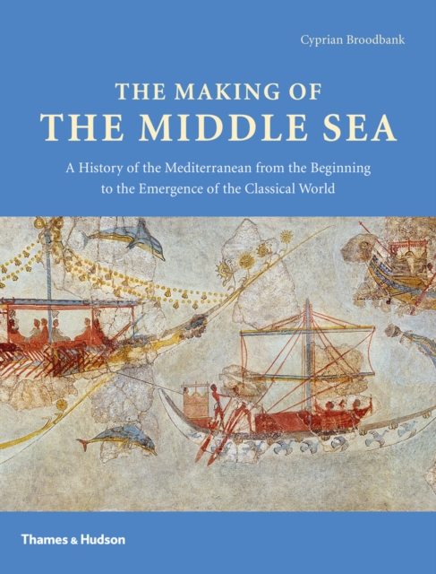 The Making of the Middle Sea : A History of the Mediterranean from the Beginning to the Emergence of the Classical World, EPUB eBook