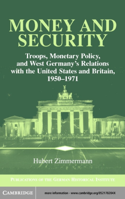 Money and Security : Troops, Monetary Policy, and West Germany's Relations with the United States and Britain, 1950-1971, PDF eBook