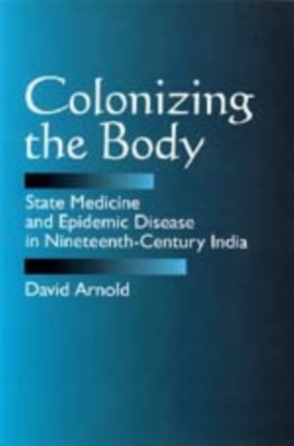Colonizing the Body : State Medicine and Epidemic Disease in Nineteenth-Century India, Paperback / softback Book