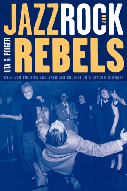 Jazz, Rock, and Rebels : Cold War Politics and American Culture in a Divided Germany, Paperback / softback Book