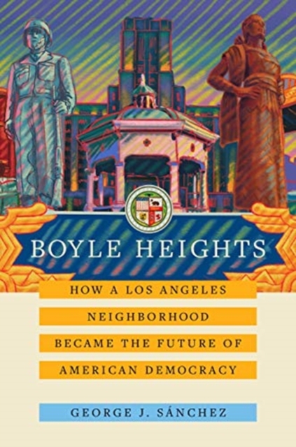 Boyle Heights : How a Los Angeles Neighborhood Became the Future of American Democracy, Hardback Book