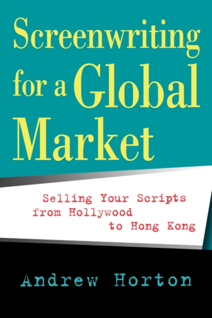 Screenwriting for a Global Market : Selling Your Scripts from Hollywood to Hong Kong, Paperback / softback Book