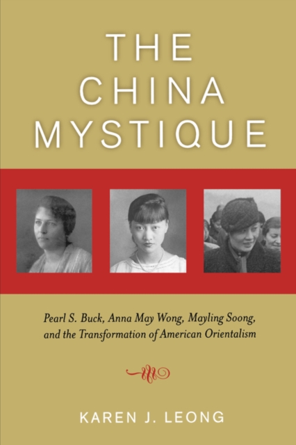 The China Mystique : Pearl S. Buck, Anna May Wong, Mayling Soong, and the Transformation of American Orientalism, Paperback / softback Book