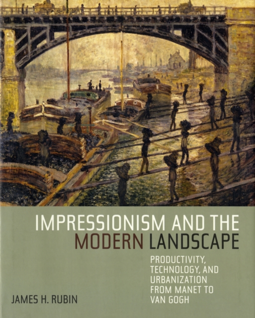 Impressionism and the Modern Landscape : Productivity, Technology, and Urbanization from Manet to Van Gogh, Hardback Book