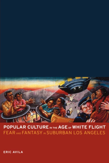 Popular Culture in the Age of White Flight : Fear and Fantasy in Suburban Los Angeles, Paperback / softback Book