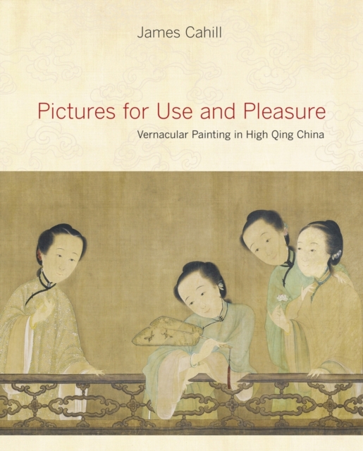 Pictures for Use and Pleasure : Vernacular Painting in High Qing China, Hardback Book