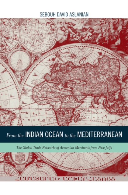From the Indian Ocean to the Mediterranean : The Global Trade Networks of Armenian Merchants from New Julfa, Hardback Book