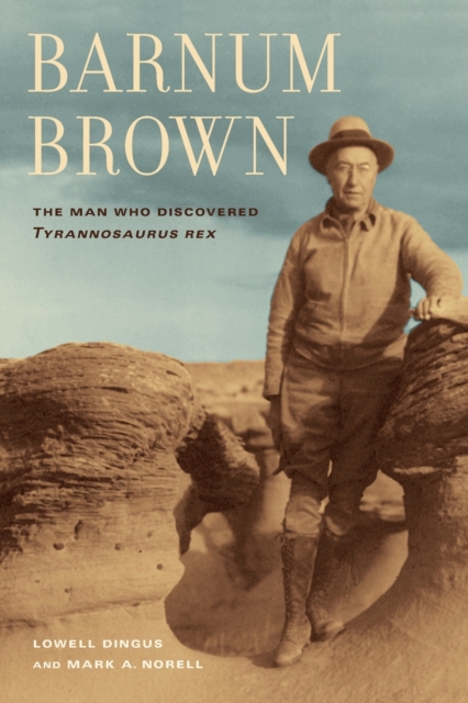 Barnum Brown : The Man Who Discovered <i>Tyrannosaurus rex</i>, Paperback / softback Book
