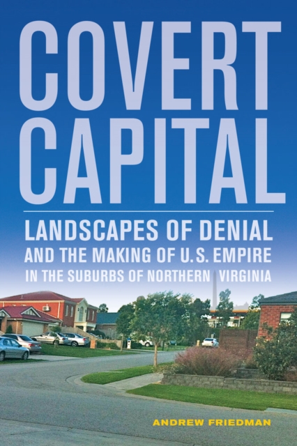 Covert Capital : Landscapes of Denial and the Making of U.S. Empire in the Suburbs of Northern Virginia, Paperback / softback Book