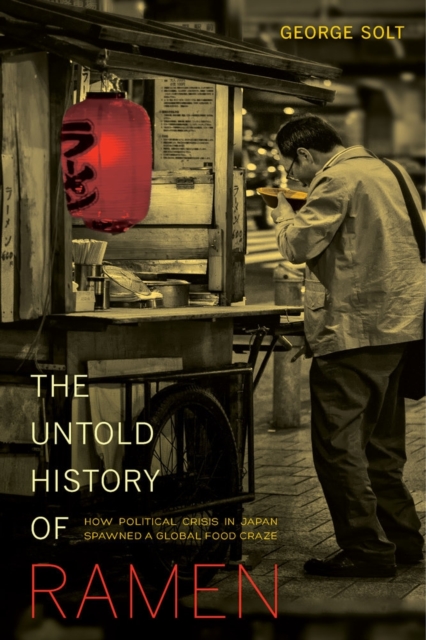 The Untold History of Ramen : How Political Crisis in Japan Spawned a Global Food Craze, Paperback / softback Book
